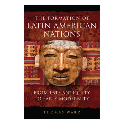 "The Formation of Latin American Nations: From Late Antiquity to Early Modernity" - "" ("Ward Th