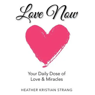 "Love Now: Your Daily Dose of Love & Miracles" - "" ("Strang Heather Kristian")