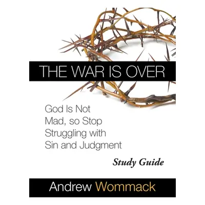 "The War Is Over Study Guide: God Is Not Mad, so Stop Struggling with Sin and Judgment" - "" ("W