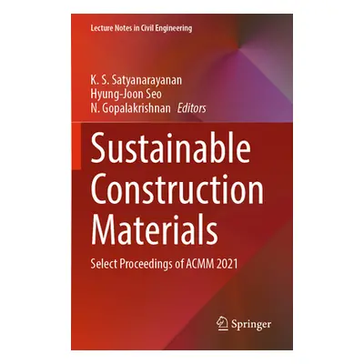 "Sustainable Construction Materials: Select Proceedings of Acmm 2021" - "" ("Satyanarayanan K. S