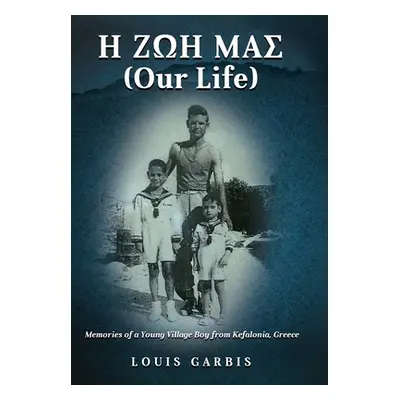 "H ΖΩΗ ΜΑΣ (Our Life): Memories of a Young Village Boy from Kefalonia Greece" - "" ("Garbis Loui