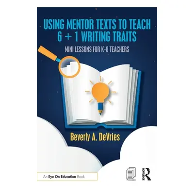 "Using Mentor Texts to Teach 6 + 1 Writing Traits: Mini Lessons for K-8 Teachers" - "" ("DeVries