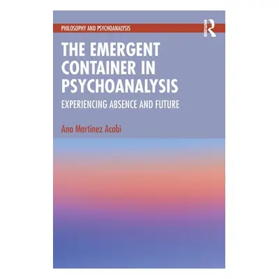 "The Emergent Container in Psychoanalysis: Experiencing Absence and Future" - "" ("Martinez Acob