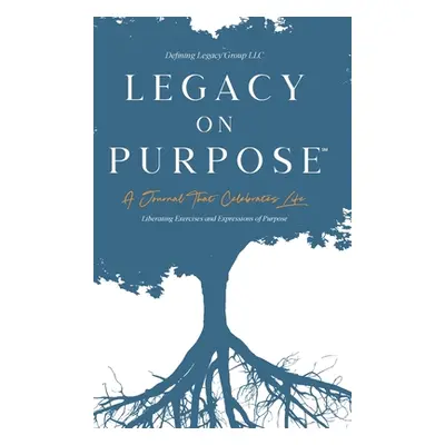 "Legacy on Purpose℠: A Journal That Celebrates Life: Liberating Exercises and Expressions of Pur