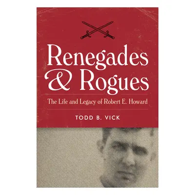 "Renegades and Rogues: The Life and Legacy of Robert E. Howard" - "" ("Vick Todd B.")