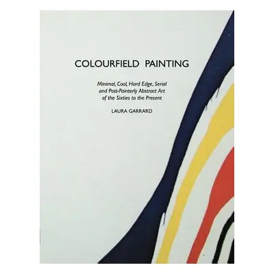 "Colourfield Painting: Minimal, Cool, Hard Edge, Serial and Post-Painterly Abstract Art of the S