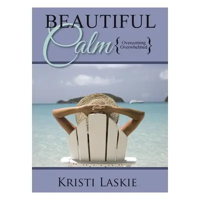 "Beautiful Calm: {Overcoming Overwhelmed}" - "" ("Laskie Kristi")