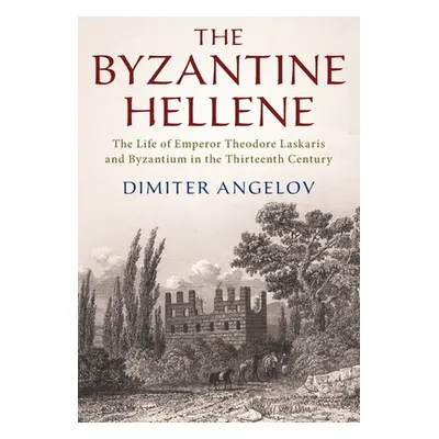 "The Byzantine Hellene: The Life of Emperor Theodore Laskaris and Byzantium in the Thirteenth Ce