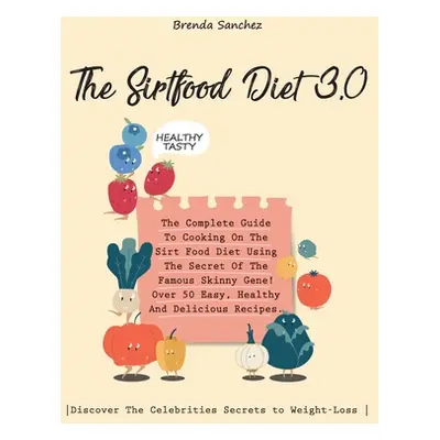 "The Sirtfood Diet 3.0: The Complete Guide To Cooking On The Sirt Food Diet Using The Secret Of 