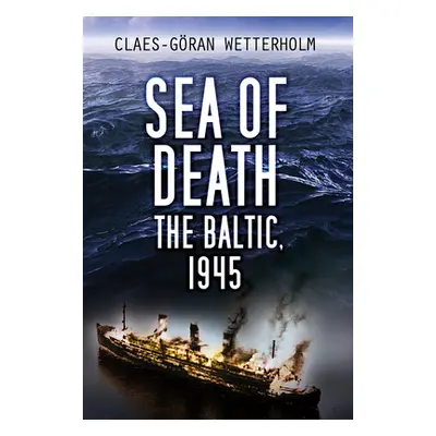 "Sea of Death: The Baltic, 1945" - "" ("Wetterholm Claes-Gran")