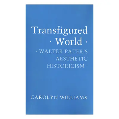 "Transfigured World: Walter Pater's Aesthetic Historicism" - "" ("Williams Carolyn")