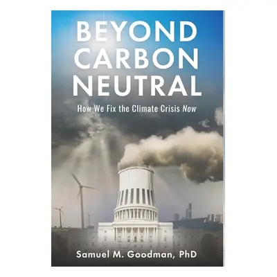 "Beyond Carbon Neutral: How We Fix the Climate Crisis Now" - "" ("Goodman Samuel")