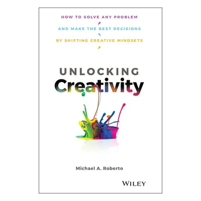 "Unlocking Creativity: How to Solve Any Problem and Make the Best Decisions by Shifting Creative