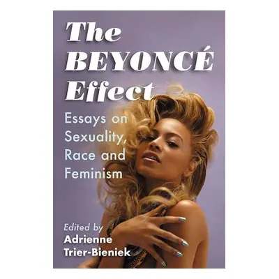 "The Beyonce Effect: Essays on Sexuality, Race and Feminism" - "" ("Trier-Bieniek Adrienne")