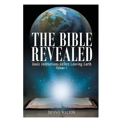 "The Bible Revealed: Basic Instructions Before Leaving Earth: Volume 1" - "" ("Walton Dennis")