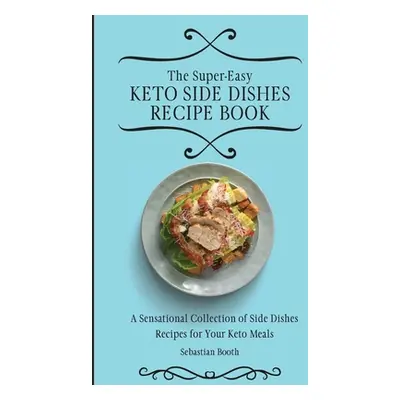 "The Super-Easy Keto Side Dishes Recipe Book: A Sensational Collection of Side Dishes Recipes fo