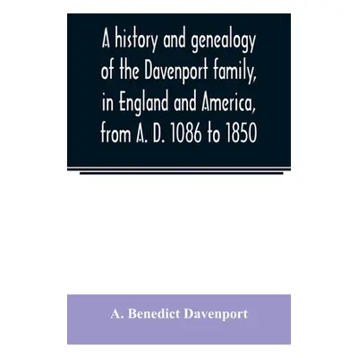 "A history and genealogy of the Davenport family, in England and America, from A. D. 1086 to 185