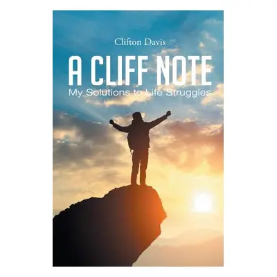 "A Cliff Note: My Solutions to Life Struggles" - "" ("Davis Clifton")