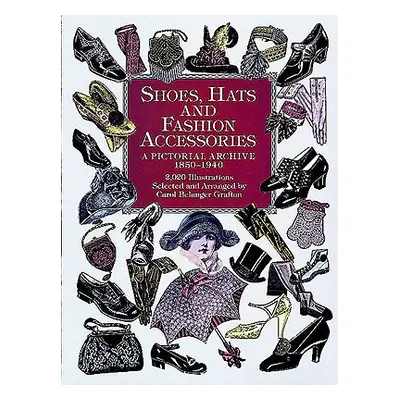 "Shoes, Hats and Fashion Accessories: A Pictorial Archive, 1850-1940" - "" ("Grafton Carol Belan