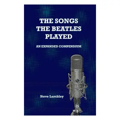 "The Songs the Beatles Played: An Expanded Compendium" - "" ("Lambley Steve")