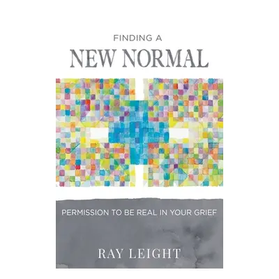 "Finding A New Normal: Permission To Be Real In Your Grief" - "" ("Leight Ray")