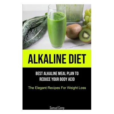 "Alkaline Diet: Best Alkaline Meal Plan To Reduce Your Body Acid (The Elegant Recipes For Weight