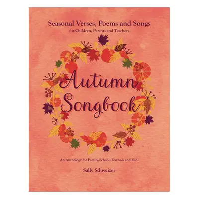 "Autumn Songbook: Seasonal Verses, Poems and Songs for Children, Parents, and Teachers: An Antho