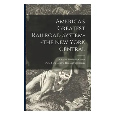 "America's Greatest Railroad System--the New York Central" - "" ("Carter Charles Frederick 1863-