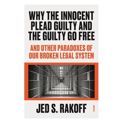 "Why the Innocent Plead Guilty and the Guilty Go Free: And Other Paradoxes of Our Broken Legal S