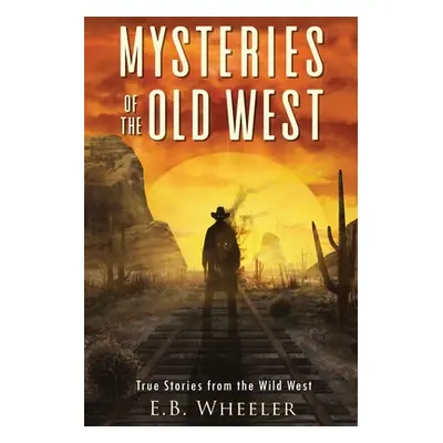 "Mysteries of the Old West: True Stories from the Wild West: True Stories: Mysteries in History 