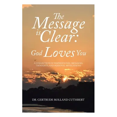 "The Message is Clear: God Loves You: A Collection of Inspirational Messages, Thoughts, and Pers