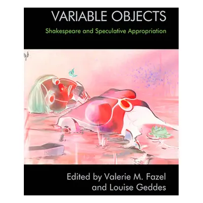 "Variable Objects: Shakespeare and Speculative Appropriation" - "" ("Fazel Valerie M.")