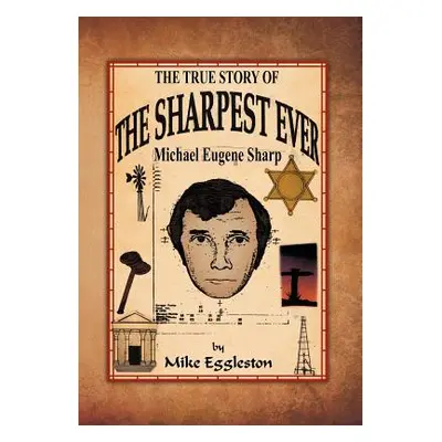 "The True Story of the Sharpest Ever-: Michael Eugene Sharp" - "" ("Eggleston Mike")