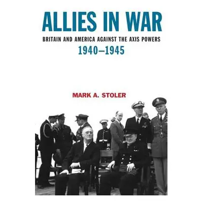 "Allies in War: Britain and America Against the Axis Powers, 1940-1945" - "" ("Stoler Mark")