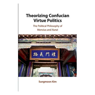 "Theorizing Confucian Virtue Politics: The Political Philosophy of Mencius and Xunzi" - "" ("Kim