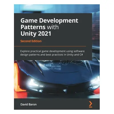 "Game Development Patterns with Unity 2021 - Second Edition: Explore practical game development 