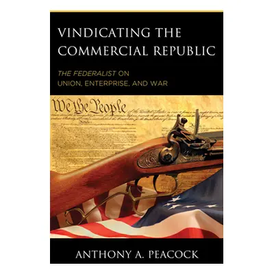 "Vindicating the Commercial Republic: The Federalist on Union, Enterprise, and War" - "" ("Peaco