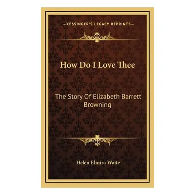 "How Do I Love Thee: The Story Of Elizabeth Barrett Browning" - "" ("Waite Helen Elmira")