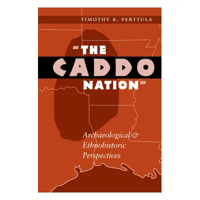 "The Caddo Nation: Archaeological and Ethnohistoric Perspectives" - "" ("Perttula Timothy K.")