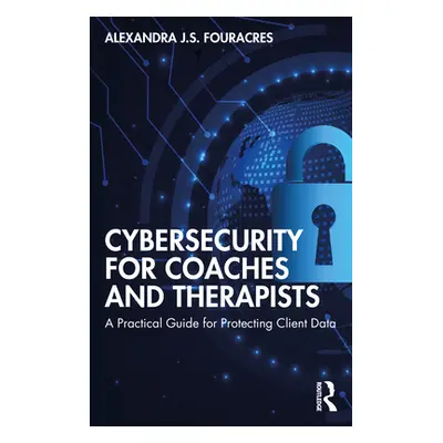 "Cybersecurity for Coaches and Therapists: A Practical Guide for Protecting Client Data" - "" ("