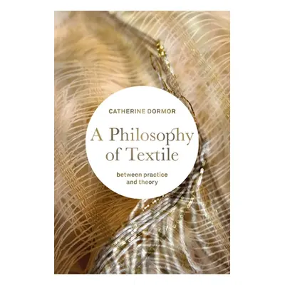 "A Philosophy of Textile: Between Practice and Theory" - "" ("Dormor Catherine")