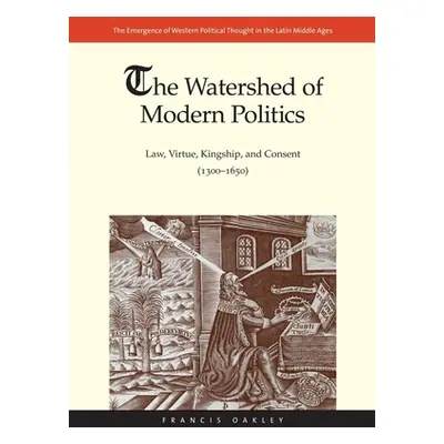 "Watershed of Modern Politics: Law, Virtue, Kingship, and Consent (1300-1650)" - "" ("Oakley Fra