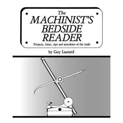 "The Machinist's Bedside Reader: Projects, hints, tips and anecdotes of the trade" - "" ("Lautar