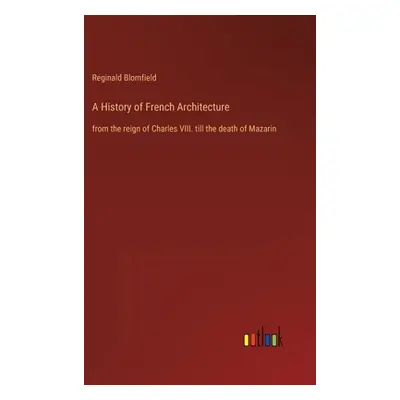 "A History of French Architecture: from the reign of Charles VIII. till the death of Mazarin" - 