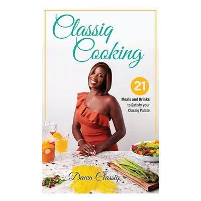 "Classiq Cooking: 21 Meals and Drinks to Satisfy your Classiq Palate" - "" ("Landon-Penn Dawndra