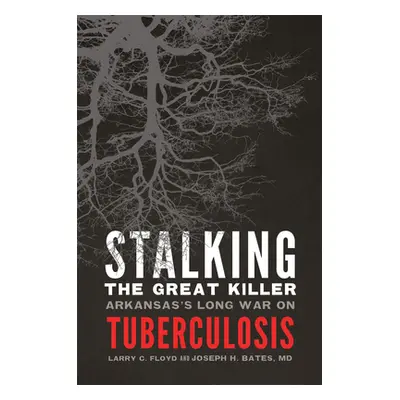 "Stalking the Great Killer: Arkansas's Long War on Tuberculosis" - "" ("Floyd Larry")