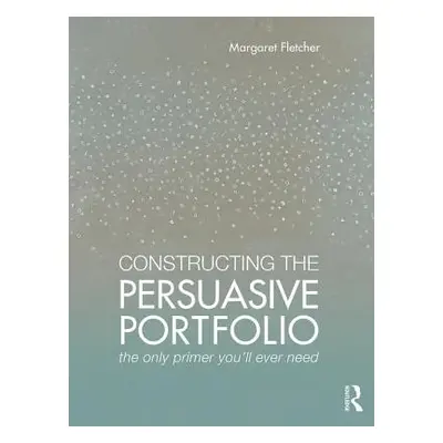 "Constructing the Persuasive Portfolio: The Only Primer You'll Ever Need" - "" ("Fletcher Margar