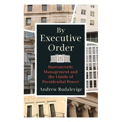 "By Executive Order: Bureaucratic Management and the Limits of Presidential Power" - "" ("Rudale