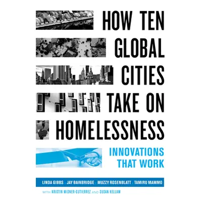 "How Ten Global Cities Take on Homelessness: Innovations That Work" - "" ("Gibbs Linda")