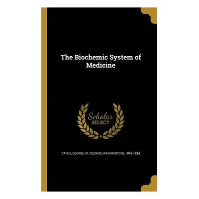 "The Biochemic System of Medicine" - "" ("Carey George W. (George Washington) 18")